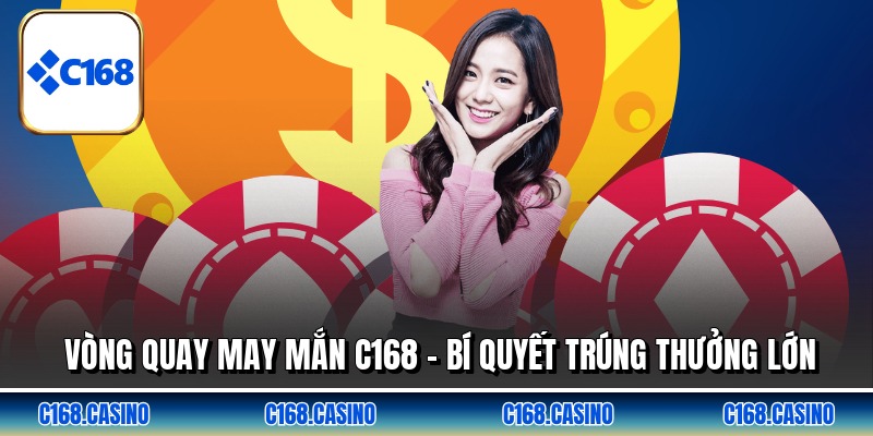 Vòng Quay May Mắn C168 - Bí Quyết Trúng Thưởng Lớn